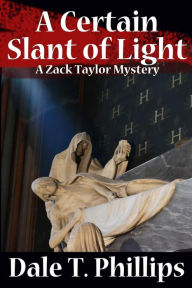 Title: A Certain Slant of Light: A Zack Taylor Mystery, Author: Dale T Phillips