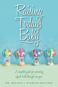 Title: Raising Today's Baby: A complete guide for parenting infants birth through one year, Author: Robert H Haworth