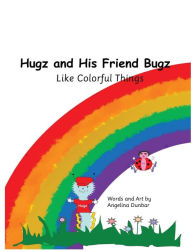 Title: Hugz and His Friend Bugz: Like Colorful Things, Author: Angelina Dunbar