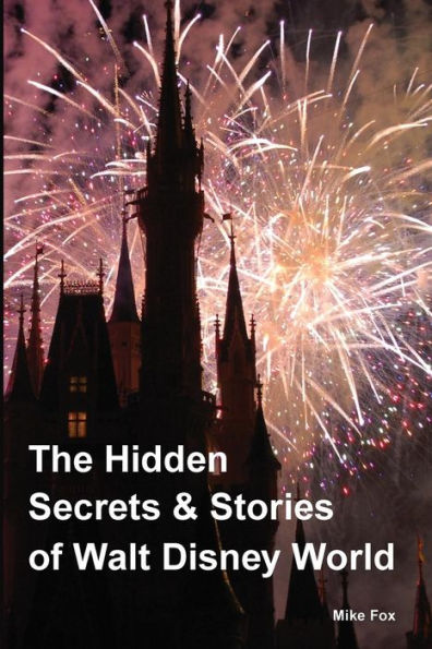 The Hidden Secrets & Stories of Walt Disney World: With Never-Before-Published Stories & Photos