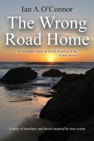 Title: The Wrong Road Home: A Story of Treachery and Deceit Inspired by True Events, Author: Ian a O'Connor