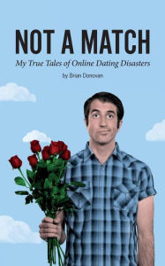 Title: Not A Match: My True Tales of Online Dating Disasters, Author: Brian  Donovan