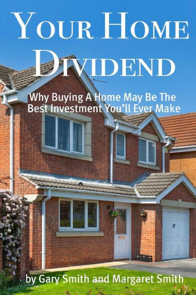Your Home Dividend: Why Buying A Home May Be the Best Investment You'll Ever Make
