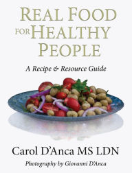 Title: Real Food for Healthy People: A Recipe and Resource Guide for Whole Food Plant Based Cooking, Author: Carol D'Anca