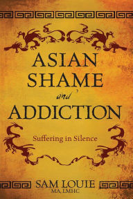 Title: Asian Shame and Addiction: Suffering in Silence, Author: Sam Louie