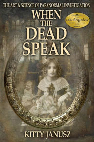 Title: When the Dead Speak: The Art and Science of Paranormal Investigation, Author: Kitty Janusz
