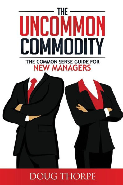 The Uncommon Commodity: The Common Sense Guide for New Managers
