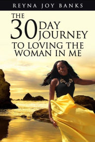 Title: The 30-Day Journey to Loving the Woman in Me, Author: Reyna Joy Banks