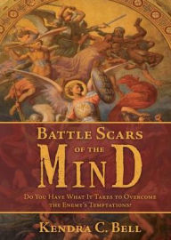 Title: Battle Scars of the Mind: Do You Have What It Takes to Overcome the Enemy's Temptations?, Author: Kendra Bell