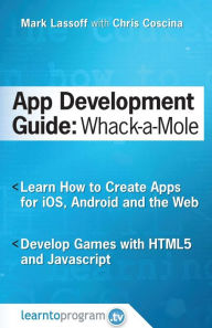 Title: App Development Guide: Wack-A Mole: Learn App Develop By Creating Apps for iOS, Android and the Web, Author: Chris Coscina