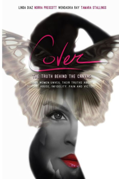 Cover: The Truth Behind the Canvas; Four Women Unveil Their Truths About Suicide, Abuse, Infidelity, Pain and Victory