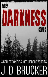 Title: When Darkness Comes: A Collection of Short Horror Stories, Author: J. D. Brucker