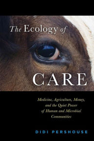 Title: The Ecology of Care: Medicine, Agriculture, Money, and the Quiet Power of Human and Microbial Communities, Author: Didi Pershouse