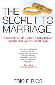 Title: The Secret to Marriage: A Step by Step Guide to Creating a Loving and Lasting Marriage, Author: Eric F Rios