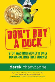 Title: Don't Buy A Duck: Stop Wasting Money & Only Do Marketing That Works, Author: Derek Champagne