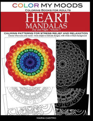 Title: Color My Moods Coloring Books for Adults, Day and Night Heart Mandalas (Volume 3): Calming mandala patterns for stress relief and relaxation to help cope with anxiety, depression, PTSD, sharpen focus and mind, art for creative expression and for fun, Author: Maria Castro