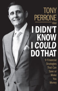 Title: I Didn't Know I Could Do That: 9 Financial Strategies That Can Save or Make You Money, Author: Tony Perrone