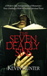 Title: The Seven Deadly Sins: A Modern Day Interpretation of Humanity's Toxic Challenges With a Practical Spiritual Twist, Author: Kevin Hunter