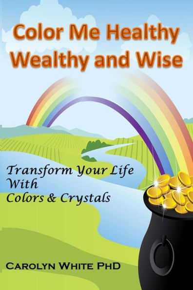 Color Me Healthy Wealthy and Wise: Transform Your Life with Colors & Crystals