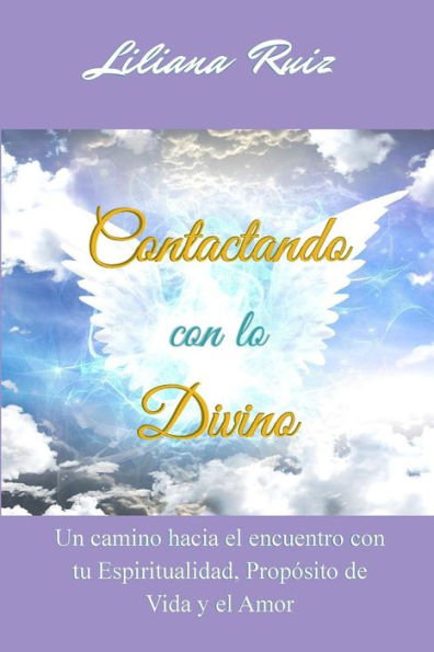 Contactando con lo Divino: Un camino hacia el encuentro tu Espiritualidad, Proposito de Vida y Amor