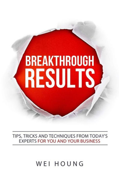 Breakthrough RESULTS!: Tips, Tricks and Techniques From Today's Experts For You and Your Business