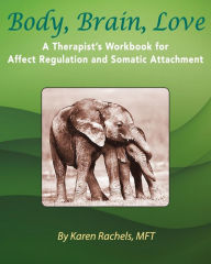 Title: Body, Brain, Love: A Therapist's Workbook for Affect Regulation and Somatic Attachment, Author: Karen Rachels