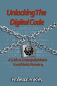 Title: Unlocking the Digital Code: A Guide to Strategically Master Social Media Marketing, Author: Laura Miller MD