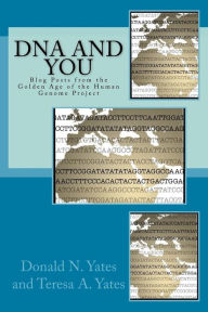 Title: DNA and You: Blog Posts from the Golden Age of the Human Genome Project, Author: Donald N. Yates