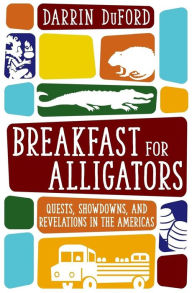 Title: Breakfast for Alligators: Quests, Showdowns, and Revelations in the Americas, Author: Darrin DuFord