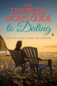 Title: The Divorced Mom's Guide to Dating: How to be Loved, Adored and Cherished, Author: Mai Vu