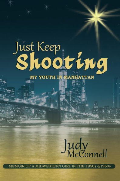 Just Keep Shooting: My Youth Manhattan: Memoir of a Midwestern Girl the 1950s and 1960s
