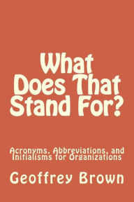 Title: What Does That Stand For?: Acronyms, Abbreviations, and Initialisms for Organizations, Author: Geoffrey Brown