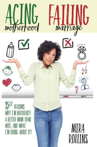 Acing Motherhood. Failing Marriage!: 15 1/2 Reasons Why I Am Naturally A Better Mom Than Wife And What I'm Doing About It!