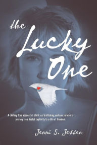 Title: The Lucky One: A Chilling True Account of Child Sex Trafficking and One Survivor's Journey from Brutal Captivity to a Life of Freedom, Author: Jenni S Jessen