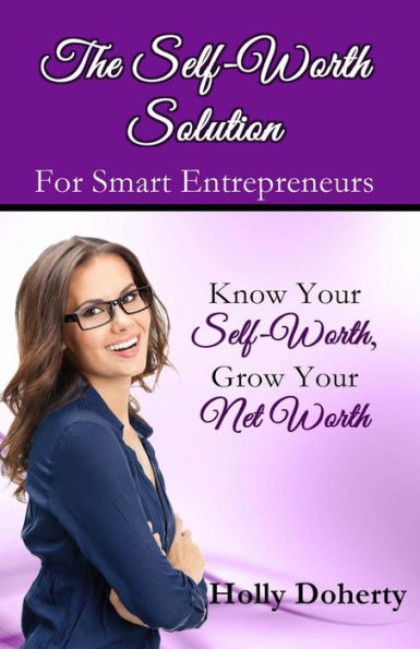 The Self-Worth Solution for Smart Entrepreneurs: Know Your Self-Worth, Grow Your Net Worth