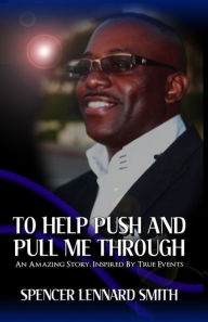 Title: To Help Push and Pull Me Through: An Amazing Story Inspired By True Events, Author: S Lennard Smith