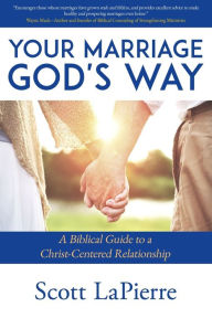 Title: Your Marriage God's Way: A Biblical Guide to a Christ-Centered Relationship, Author: Scott Lapierre