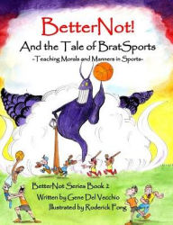 Title: BetterNot! And the Tale of Brat Sports: Teaching Morals and Manners in Sports, Author: Gene Del Vecchio