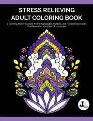 Title: Stress Relieving Adult Coloring Book: A Coloring Book For Adults Featuring Designs, Patterns, and Motivational Quotes For Relaxation, Inspiration & Happiness, Author: Lifestyle Dezign Coloring Books