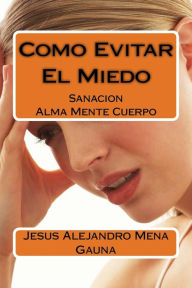 Title: Como Evitar El Miedo: Conquistando El Miedo en las diferentes etapas de la vida, Author: Jesús Alejandro Mena Gauna