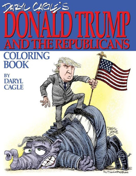 Daryl Cagle's DONALD TRUMP and the Republicans Coloring Book!: COLOR THE DONALD! The perfect adult coloring book for Trump fans and foes by America's most widely syndicated editorial cartoonist, Daryl Cagle