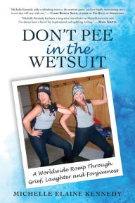 Title: Don't Pee in the Wetsuit: A Worldwide Romp Through Grief, Laughter and Forgiveness, Author: Michelle Elaine Kennedy