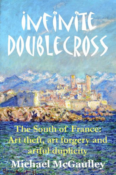 Infinite Doublecross: The South of France: Art theft, art forgery, and artful duplicity