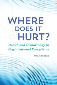 Title: Where Does It Hurt?: Health and Disharmony in Organizational Ecosystems, Author: Ora Grodsky