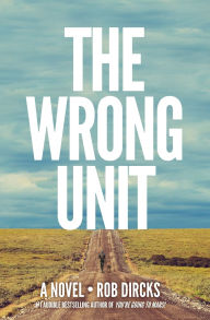 Title: The Wrong Unit: A Novel, Author: Rob Dircks