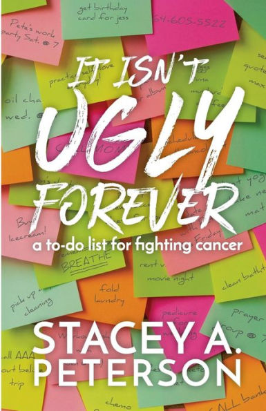 It Isn't Ugly Forever.: What I Wish I Knew When I Went Through Cancer.