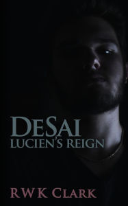 Title: Lucien's Reign: DeSai Trilogy, Author: R W K Clark