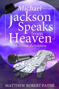 Title: Michael Jackson Speaks from Heaven: A Divine Revelation, Author: Matthew Robert Payne