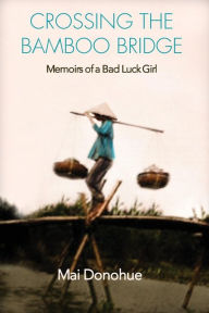 Title: Crossing the Bamboo Bridge: Memoirs of a Bad Luck Girl, Author: Mai Donohue
