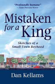 Title: Mistaken for a King: Sketches of a Small-Town Boyhood, Author: Dan Kellams